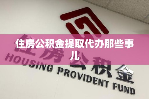 全国住房公积金提取代办那些事儿