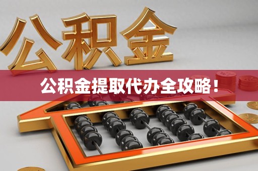 全国公积金提取代办全攻略！