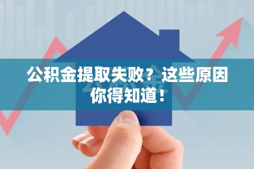 全国公积金提取失败？这些原因你得知道！