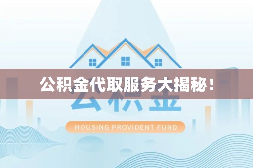 全国公积金代取服务大揭秘！