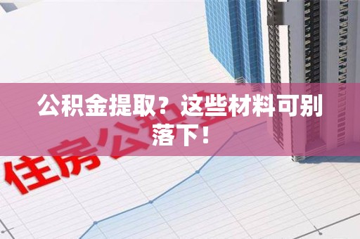 全国公积金提取？这些材料可别落下！