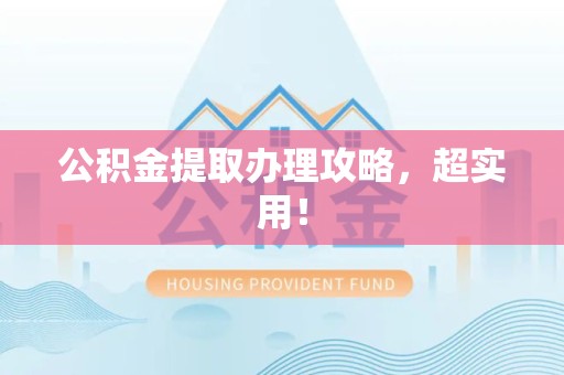 全国公积金提取办理攻略，超实用！