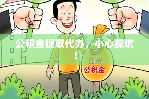 全国公积金提取代办，小心踩坑！