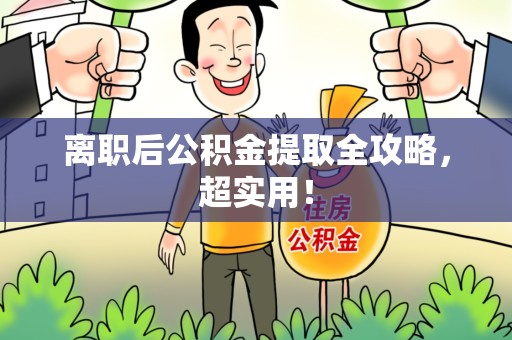 全国离职后公积金提取全攻略，超实用！
